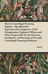 bokomslag Marine Centrifugal Pumping Engines - Handbook for Superintendent Engineers, Chief Draughtsmen, Engineer-Officers and Other Responsible for the Selection, Installation and Running of Drysdale