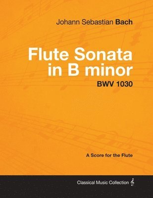 bokomslag Johann Sebastian Bach - Flute Sonata in B Minor - BWV 1030 - A Score for the Flute