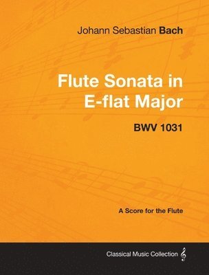bokomslag Johann Sebastian Bach - Flute Sonata in E-flat Major - BWV 1031 - A Score for the Flute