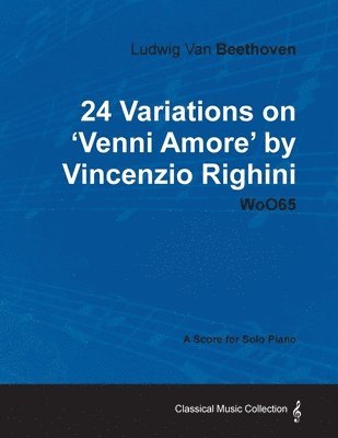 bokomslag Ludwig Van Beethoven - 24 Variations on 'Venni Amore' by Vincenzio Righini - WoO65 - A Score for Solo Piano