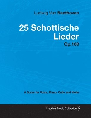 bokomslag Ludwig Van Beethoven - 25 Schottische Lieder - Op.108 - A Score for Voice, Piano, Cello and Violin