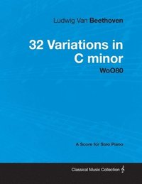 bokomslag Ludwig Van Beethoven - 32 Variations in C Minor - WoO80 - A Score for Solo Piano