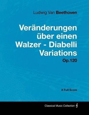 Ludwig van Beethoven, Ludwig Van Beethoven - Ludwig Van Beethoven - Veranderungen Uber Einen Walzer - Diabelli Variations - Op.120 - A Full Score, Häftad