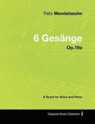 Felix Mendelssohn - Felix Mendelssohn - 6 Gesange - Op.19a - A Score for Voice and Piano, Häftad