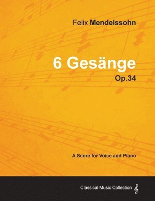 Felix Mendelssohn - Felix Mendelssohn - 6 Gesange - Op.34 - A Score for Voice and Piano, Häftad