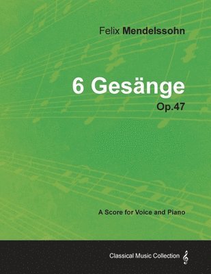Felix Mendelssohn - Felix Mendelssohn - 6 Gesange - Op.47 - A Score for Voice and Piano, Häftad