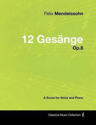 Felix Mendelssohn - Felix Mendelssohn - 12 Gesange - Op.8 - A Score for Voice and Piano, Häftad