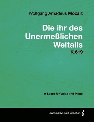 Wolfgang Amadeus Mozart - Wolfgang Amadeus Mozart - Die Ihr Des Unermesslichen Weltalls - K.619 - A Score for Voice and Piano, Häftad