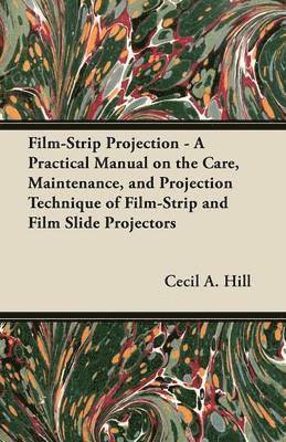 bokomslag Film-Strip Projection - A Practical Manual on the Care, Maintenance, and Projection Technique of Film-Strip and Film Slide Projectors