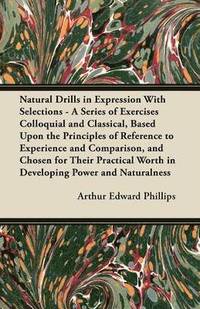 bokomslag Natural Drills in Expression With Selections - A Series of Exercises Colloquial and Classical, Based Upon the Principles of Reference to Experience and Comparison, and Chosen for Their Practical