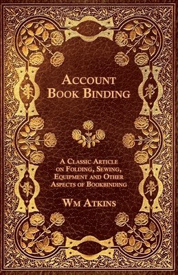 Wm Atkins, W. M. Atkins - Account Book Binding - A Classic Article on Folding, Sewing, Equipment and Other Aspects of Bookbinding, Häftad
