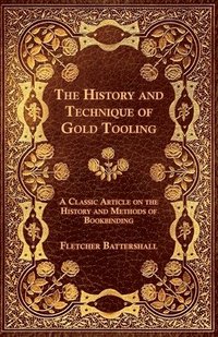 bokomslag The History and Technique of Gold Tooling - A Classic Article on the History and Methods of Bookbinding