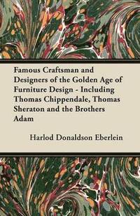 bokomslag Famous Craftsman and Designers of the Golden Age of Furniture Design - Including Thomas Chippendale, Thomas Sheraton and the Brothers Adam