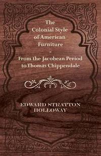 bokomslag The Colonial Style of American Furniture - From the Jacobean Period to Thomas Chippendale