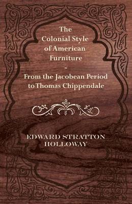 Edward Stratton Holloway - Colonial Style of American Furniture - From the Jacobean Period to Thomas Chippendale, Häftad