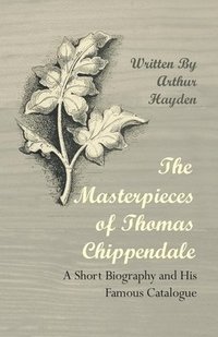 bokomslag The Masterpieces of Thomas Chippendale - A Short Biography and His Famous Catalogue