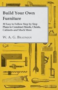 bokomslag Build Your Own Furniture - 30 Easy to Follow Step by Step Plans to Construct Stools, Chests, Cabinets and Much More