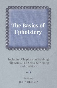 bokomslag The Basics of Upholstery - Including Chapters on Webbing, Slip Seats, Pad Seats, Springing and Cushions