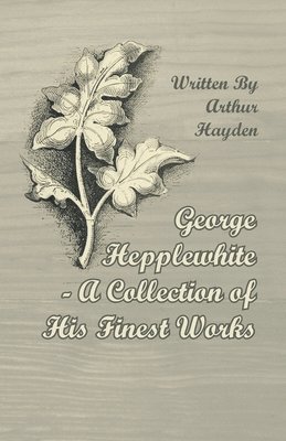 George Hepplewhite - A Collection of His Finest Works 1