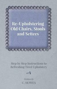 bokomslag Re-Upholstering Old Chairs, Stools and Settees - Step by Step Instructions to Refreshing Tired Upholstery