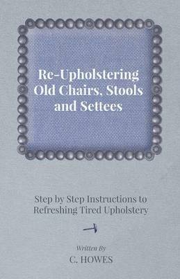 Re-Upholstering Old Chairs, Stools and Settees - Step by Step Instructions to Refreshing Tired Upholstery 1