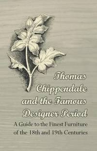 bokomslag Thomas Chippendale and the Famous Designer Period - A Guide to the Finest Furniture of the 18th and 19th Centuries