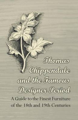 Thomas Chippendale and the Famous Designer Period - A Guide to the Finest Furniture of the 18th and 19th Centuries 1