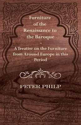 bokomslag Furniture of the Renaissance to the Baroque - A Treatise on the Furniture from Around Europe in This Period