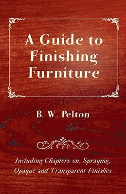 bokomslag A Guide to Finishing Furniture - Including Chapters on, Spraying, Opaque and Transparent Finishes