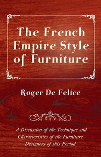 bokomslag The French Empire Style of Furniture - A Discussion of the Technique and Characteristics of the Furniture Designers of This Period