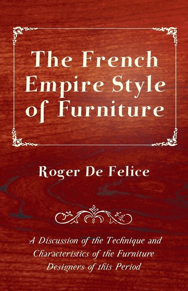 bokomslag The French Empire Style of Furniture - A Discussion of the Technique and Characteristics of the Furniture Designers of This Period