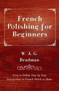 bokomslag French Polishing for Beginners - Easy to Follow Step by Step Instructions to French Polish at Home