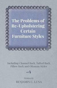 bokomslag The Problems of Re-Upholstering Certain Furniture Styles - Including Channel Back, Tufted Back, Pillow Back and Ottoman Styles