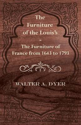 The Furniture of the Louie's - The Furniture of France from 1643 to 1793 1