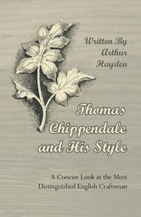 bokomslag Thomas Chippendale and His Style - A Concise Look at the Most Distinguished English Craftsman