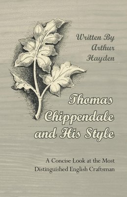 Arthur Hayden - Thomas Chippendale and His Style - A Concise Look at the Most Distinguished English Craftsman, Häftad