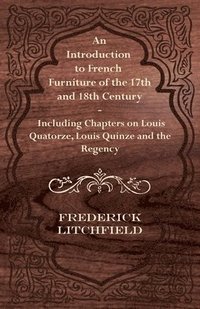 bokomslag An Introduction to French Furniture of the 17th and 18th Century - Including Chapters on Louis Quatorze, Louis Quinze and the Regency