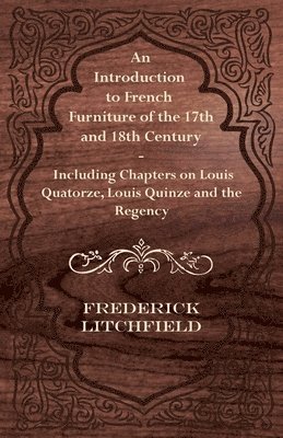 Frederick Litchfield - Introduction to French Furniture of the 17th and 18th Century - Including Chapters on Louis Quatorze, Louis Quinze and the Regency, Häftad