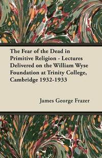 bokomslag The Fear of the Dead in Primitive Religion - Lectures Delivered on the William Wyse Foundation at Trinity College, Cambridge 1932-1933