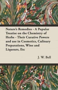 bokomslag Nature's Remedies - A Popular Treatise on the Chemistry of Herbs - Their Curative Powers and Use in Cosmetics, Culinary Preparations, Wine and Liqueurs, Etc