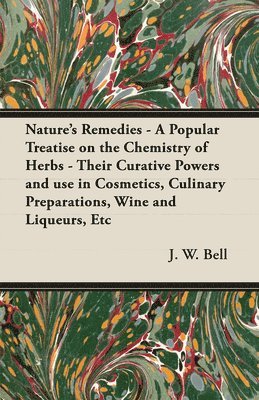 bokomslag Nature's Remedies - A Popular Treatise on the Chemistry of Herbs - Their Curative Powers and Use in Cosmetics, Culinary Preparations, Wine and Liqueurs, Etc