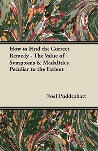 bokomslag How to Find the Correct Remedy - The Value of Symptoms & Modalities Peculiar to the Patient