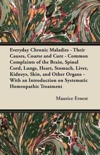 bokomslag Everyday Chronic Maladies - Their Causes, Course and Cure - Common Complaints of the Brain, Spinal Cord, Lungs, Heart, Stomach, Liver, Kidneys, Skin, and Other Organs - With an Introduction on