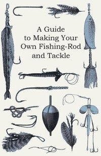 bokomslag A Guide to Making Your Own Fishing-Rod and Tackle