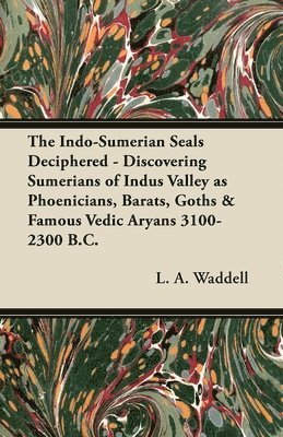 The Indo-Sumerian Seals Deciphered - Discovering Sumerians of Indus Valley as Phoenicians, Barats, Goths & Famous Vedic Aryans 3100-2300 B.C. 1