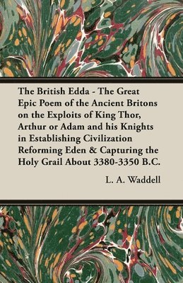 The British Edda - The Great Epic Poem of the Ancient Britons on the Exploits of King Thor, Arthur or Adam and His Knights in Establishing Civilization Reforming Eden & Capturing the Holy Grail 1