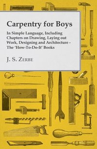 bokomslag Carpentry for Boys - In Simple Language, Including Chapters on Drawing, Laying Out Work, Designing and Architecture - The 'How-To-Do-It' Books