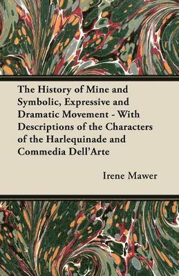 bokomslag The History of Mine and Symbolic, Expressive and Dramatic Movement - With Descriptions of the Characters of the Harlequinade and Commedia Dell'Arte