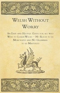 bokomslag Welsh Without Worry - An Easy and Helpful Guide for all who Wish to Learn Welsh - No Rules to be Memorized and No Grammar to be Mastered