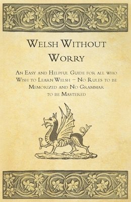 bokomslag Welsh Without Worry - An Easy and Helpful Guide for all who Wish to Learn Welsh - No Rules to be Memorized and No Grammar to be Mastered